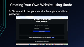 Creating Your Own Website using Jimdo
3. Choose a URL for your website. Enter your email and
password.
 