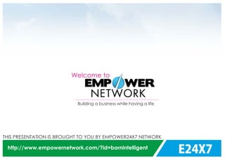 E24X7
THIS PRESENTATION IS BROUGHT TO YOU BY EMPOWER24X7 NETWORK
http://www.empowernetwork.com/?id=bornintelligent
Welcome to
Building a business while having a life
 