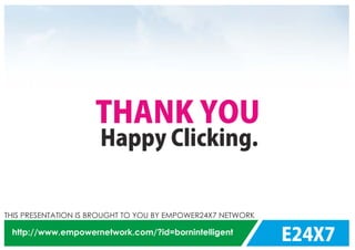 E24X7
THIS PRESENTATION IS BROUGHT TO YOU BY EMPOWER24X7 NETWORK
http://www.empowernetwork.com/?id=bornintelligent
Happy Clicking.
THANK YOU
 