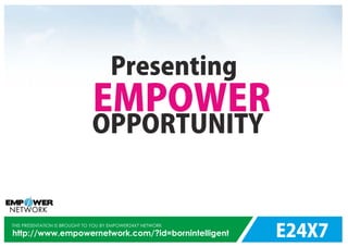 E24X7
THIS PRESENTATION IS BROUGHT TO YOU BY EMPOWER24X7 NETWORK
http://www.empowernetwork.com/?id=bornintelligent
Presenting
EMPOWER
OPPORTUNITY
 