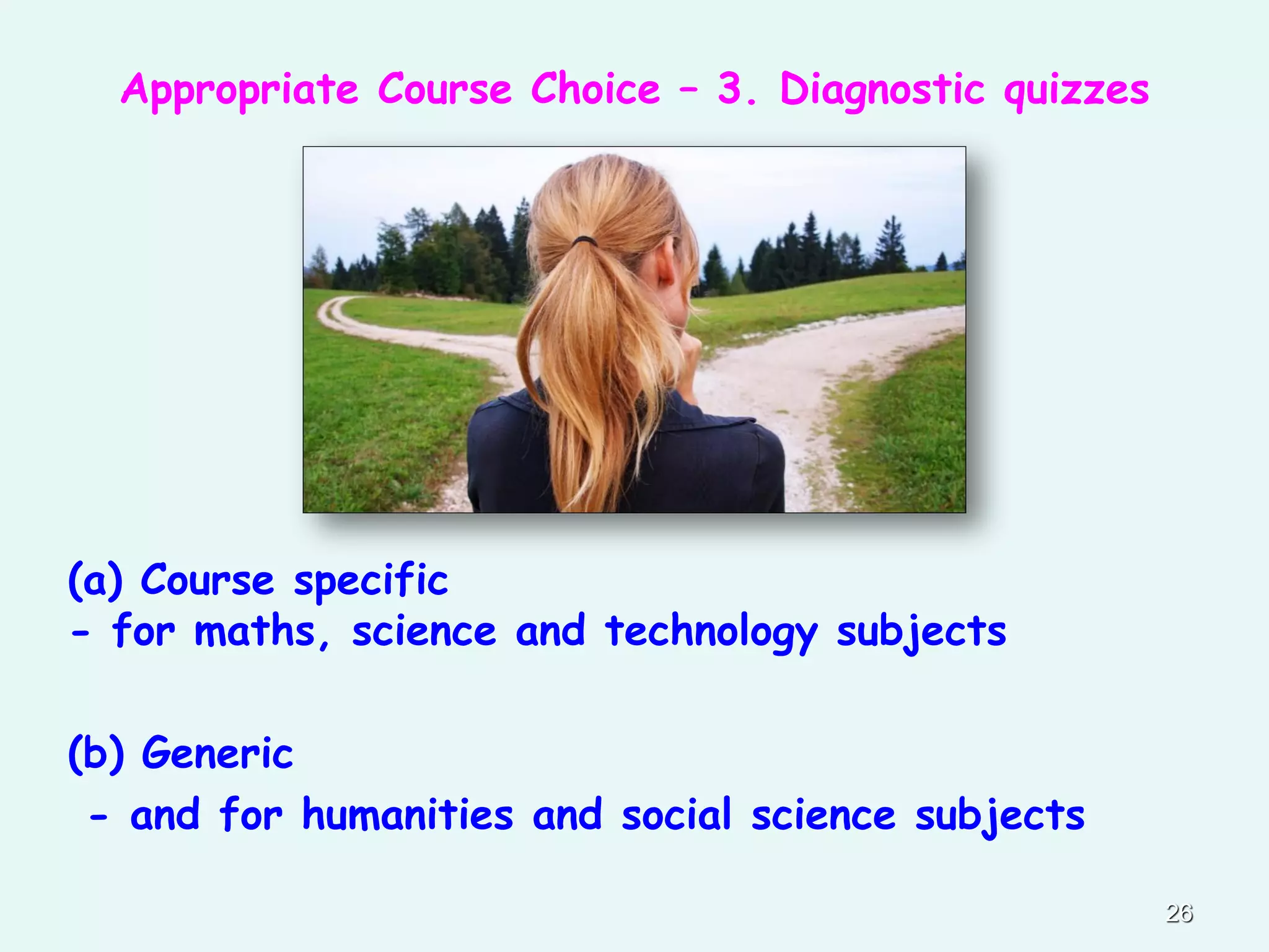 26
Appropriate Course Choice – 3. Diagnostic quizzes
(a) Course specific
- for maths, science and technology subjects
(b) Generic
- and for humanities and social science subjects
 