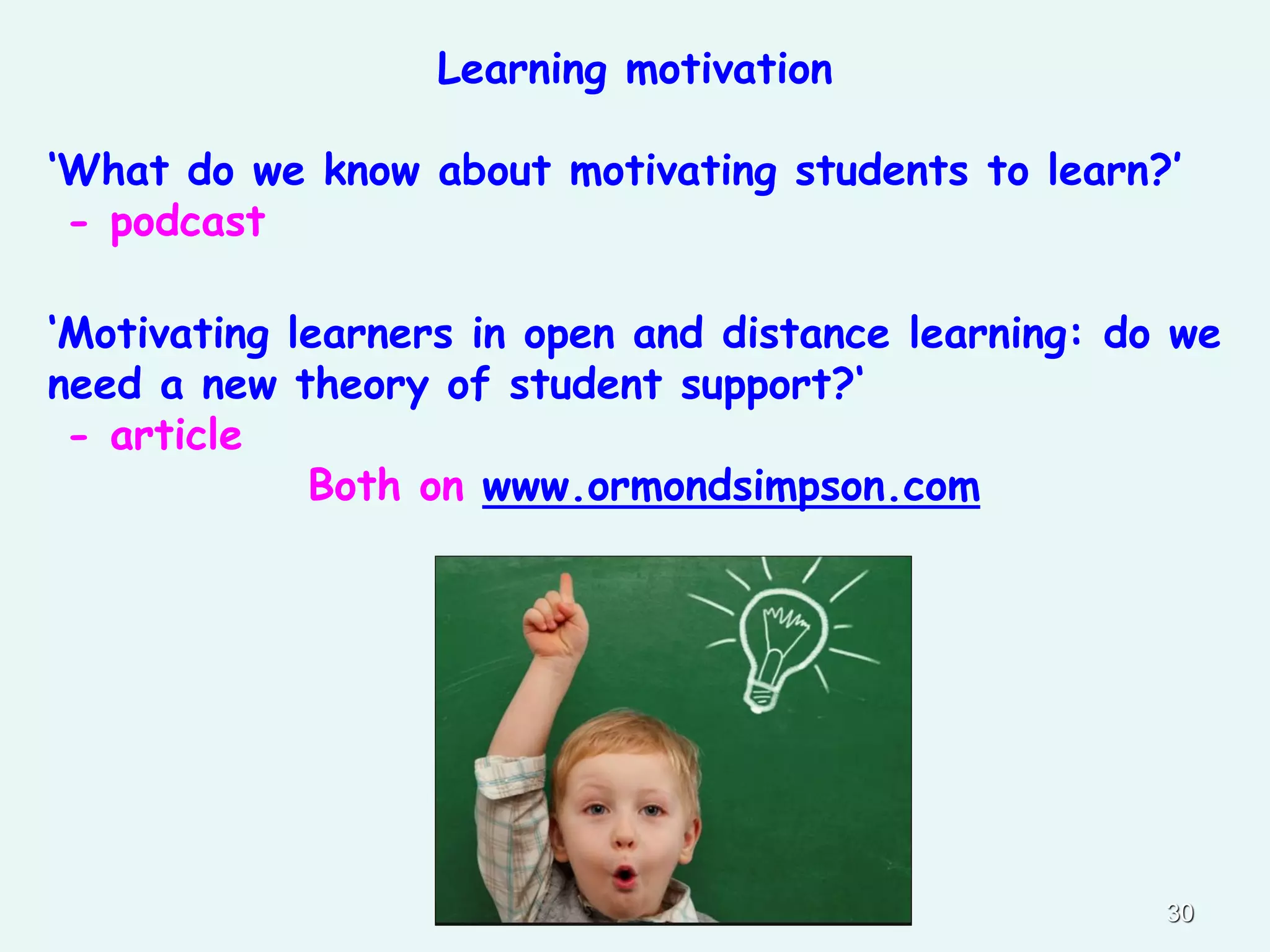 30
Learning motivation
‘What do we know about motivating students to learn?’
- podcast
‘Motivating learners in open and distance learning: do we
need a new theory of student support?‘
- article
Both on www.ormondsimpson.com
 
