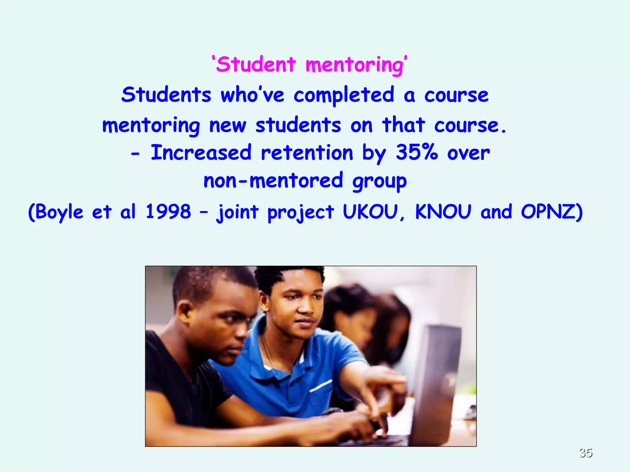 ‘Student mentoring’
Students who’ve completed a course
mentoring new students on that course.
- Increased retention by 35% over
non-mentored group
(Boyle et al 1998 – joint project UKOU, KNOU and OPNZ)
35
 