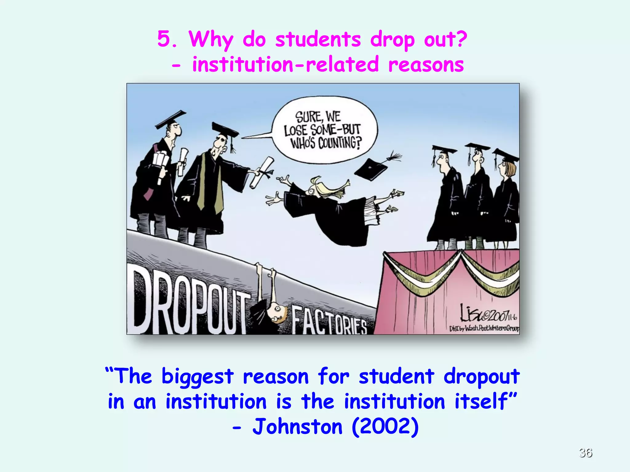 “The biggest reason for student dropout
in an institution is the institution itself”
- Johnston (2002)
36
5. Why do students drop out?
- institution-related reasons
 