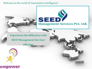 Experience the difference with
SEED Management Services’
offerings
Welcome to the world of Automation Intelligence!
 