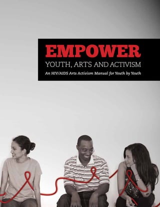 EMPOWER
YOUTH, ARTS AND ACTIVISM
An HIV/AIDS Arts Activism Manual for Youth by Youth
 