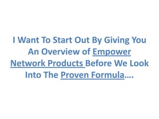 I Want To Start Out By Giving You
    An Overview of Empower
Network Products Before We Look
   Into The Proven Formula….
 