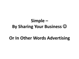 Simple –
 By Sharing Your Business 

Or In Other Words Advertising
 
