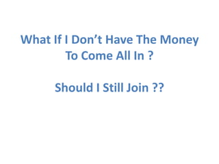 What If I Don’t Have The Money
        To Come All In ?

     Should I Still Join ??
 