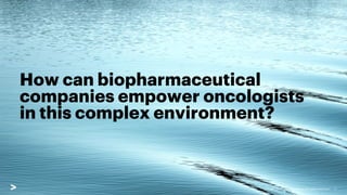 How can biopharmaceutical
companies empower oncologists
in this complex environment?
4
Copyright © 2021 Accenture. All rig...