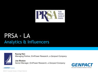 PRSA - LA
 Analytics & Influencers

                      Kyung Han
                      Managing Partner, EmPower Research, a Genpact Company

                      Joe Rhoton
                      Senior Manager, EmPower Research, a Genpact Company



© 2012 Copyright Genpact. All Rights Reserved.
 