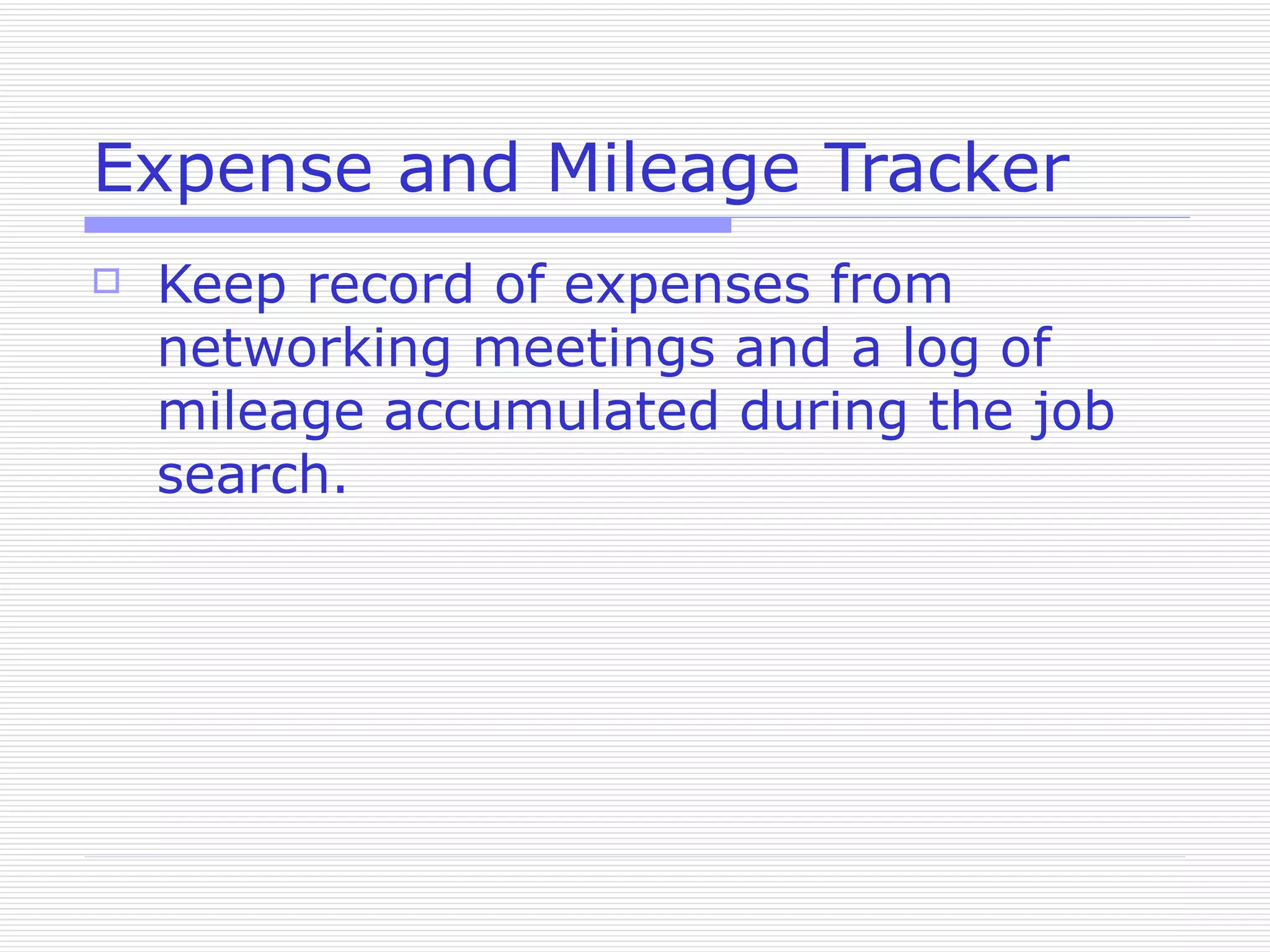 Expense and Mileage Tracker Keep record of expenses from networking meetings and a log of mileage accumulated during the job search. 