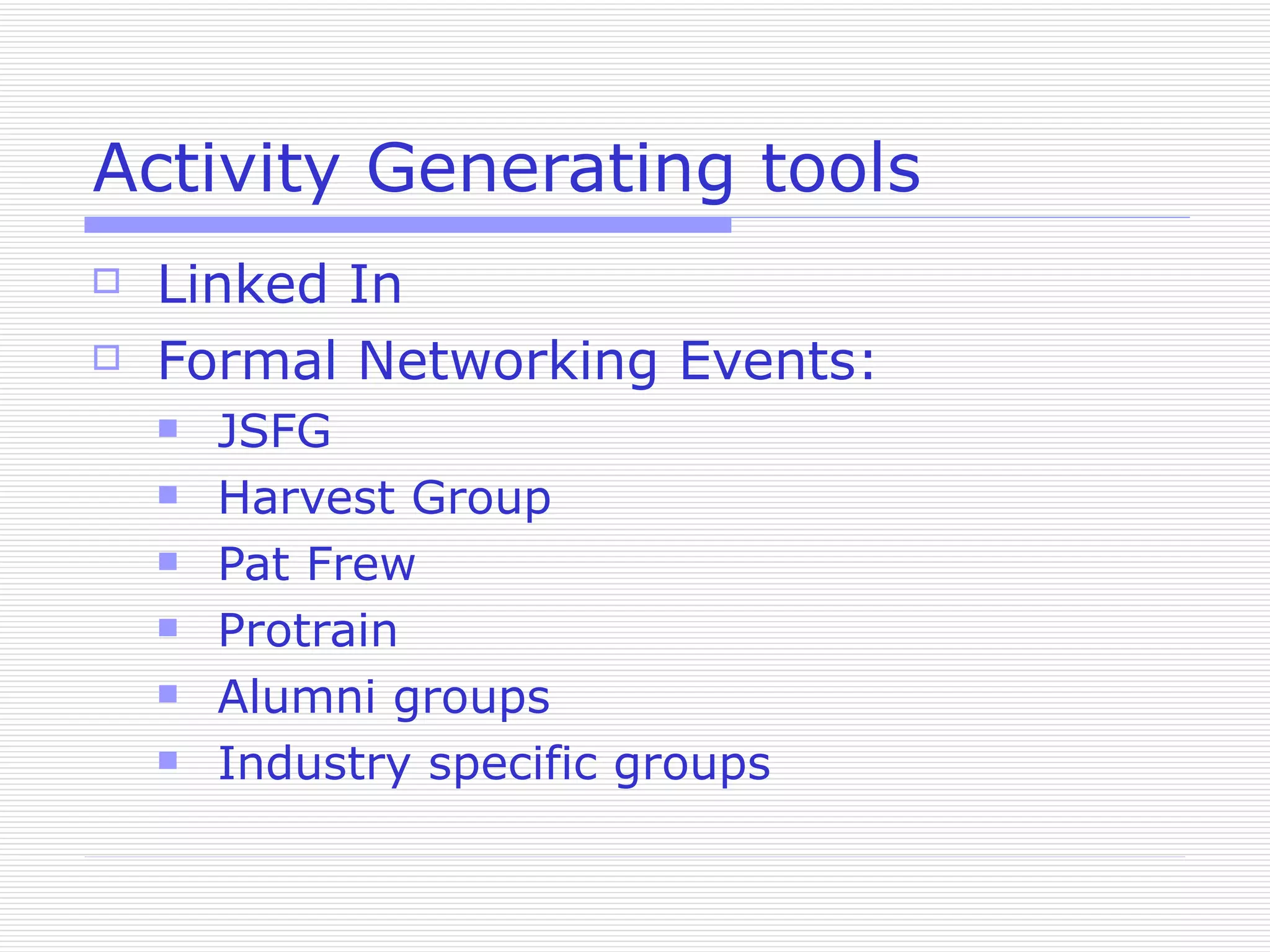 Activity Generating tools Linked In Formal Networking Events: JSFG Harvest Group Pat Frew Protrain Alumni groups Industry specific groups 