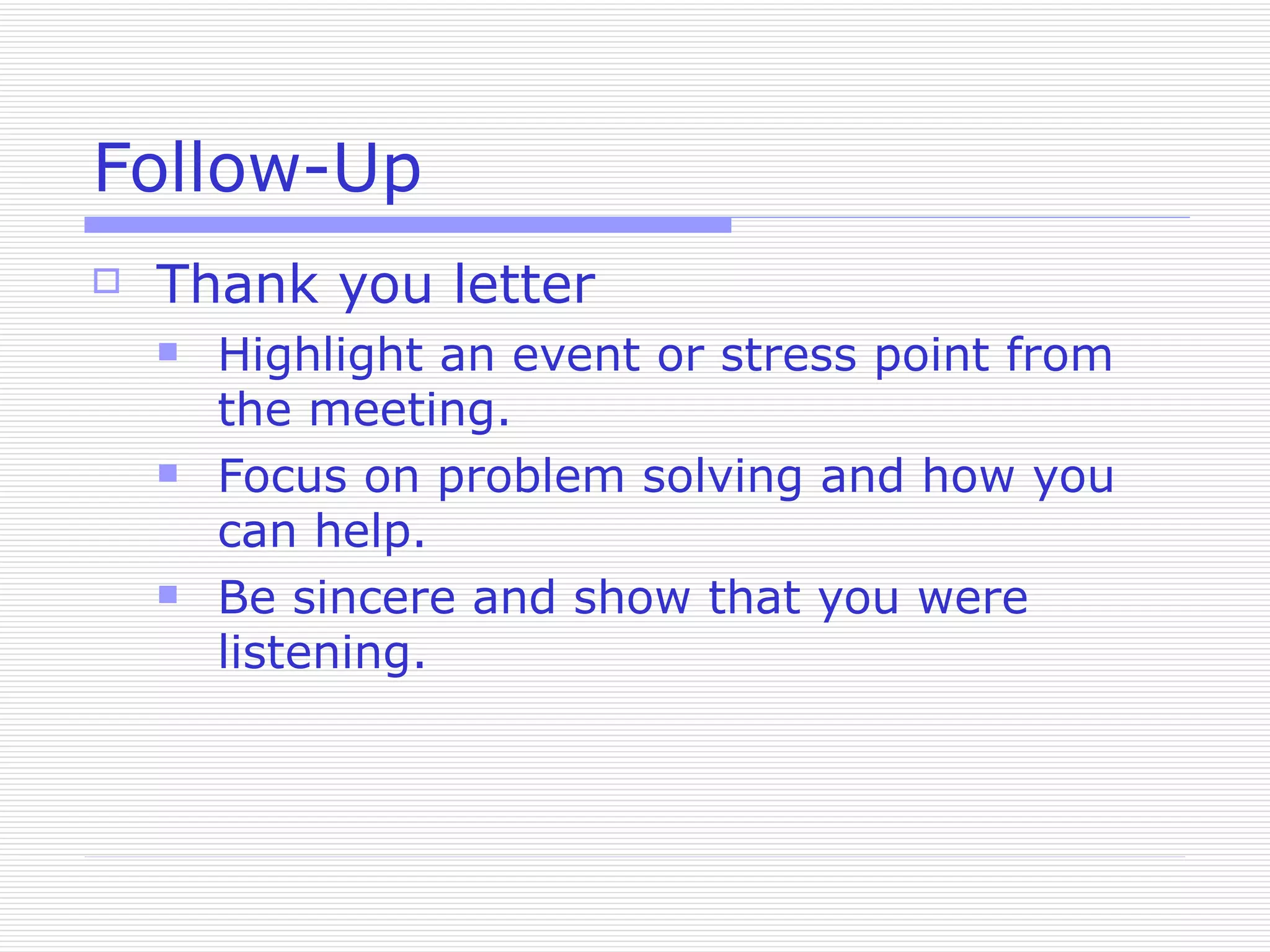 Follow-Up Thank you letter Highlight an event or stress point from the meeting. Focus on problem solving and how you can help. Be sincere and show that you were listening. 