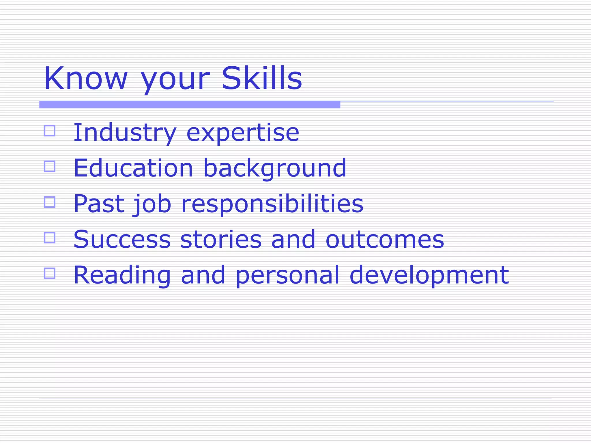 Know your Skills Industry expertise Education background Past job responsibilities Success stories and outcomes Reading and personal development 