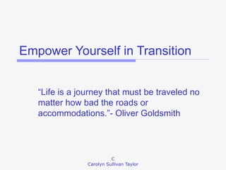 Empower Yourself in Transition “Life is a journey that must be traveled no matter how bad the roads or accommodations.”- Oliver Goldsmith 