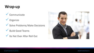 #EMPOWER2015
 Communicate
 Organize
 Solve Problems/Make Decisions
 Build Good Teams
 Its Not Over After Roll Out
Wrap-up
 