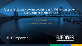 9/7/2017 © 2017 CareerBuilder
Kevin Wheeler
Chairman, Future of Talent
Fact vs. Fiction: How Innovations in AI Will Intersect with
Recruitment in the Future
 