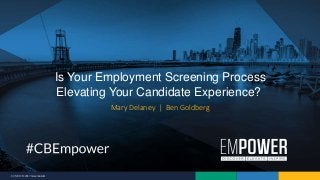 9/7/2017 © 2017 CareerBuilder
Mary Delaney | Ben Goldberg
Is Your Employment Screening Process
Elevating Your Candidate Experience?
 