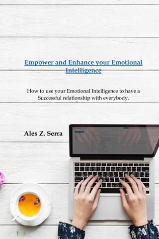 1
Empower and Enhance your Emotional
Intelligence
How to use your Emotional Intelligence to have a
Successful relationship with everybody.
Ales Z. Serra
 
