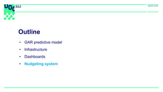 Outline
• GAR predictive model
• Infrastructure
• Dashboards
• Nudgeting system
 