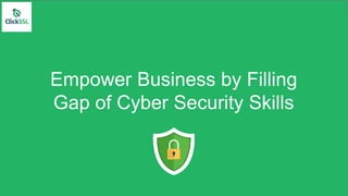 Empower Business by Filling
Gap of Cyber Security Skills
 