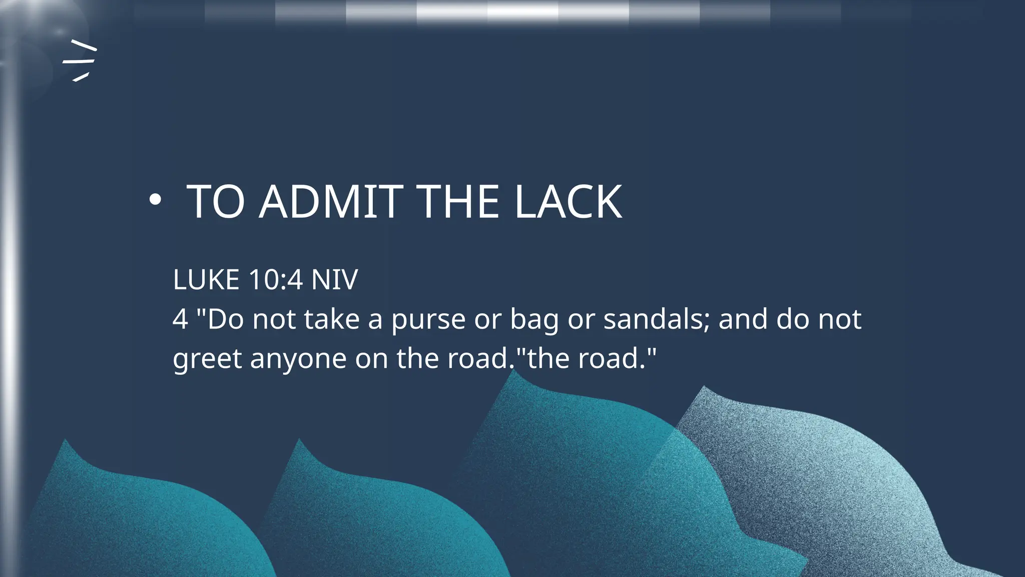 LUKE 10:4 NIV
4 "Do not take a purse or bag or sandals; and do not
greet anyone on the road."the road."
• TO ADMIT THE LACK
 
