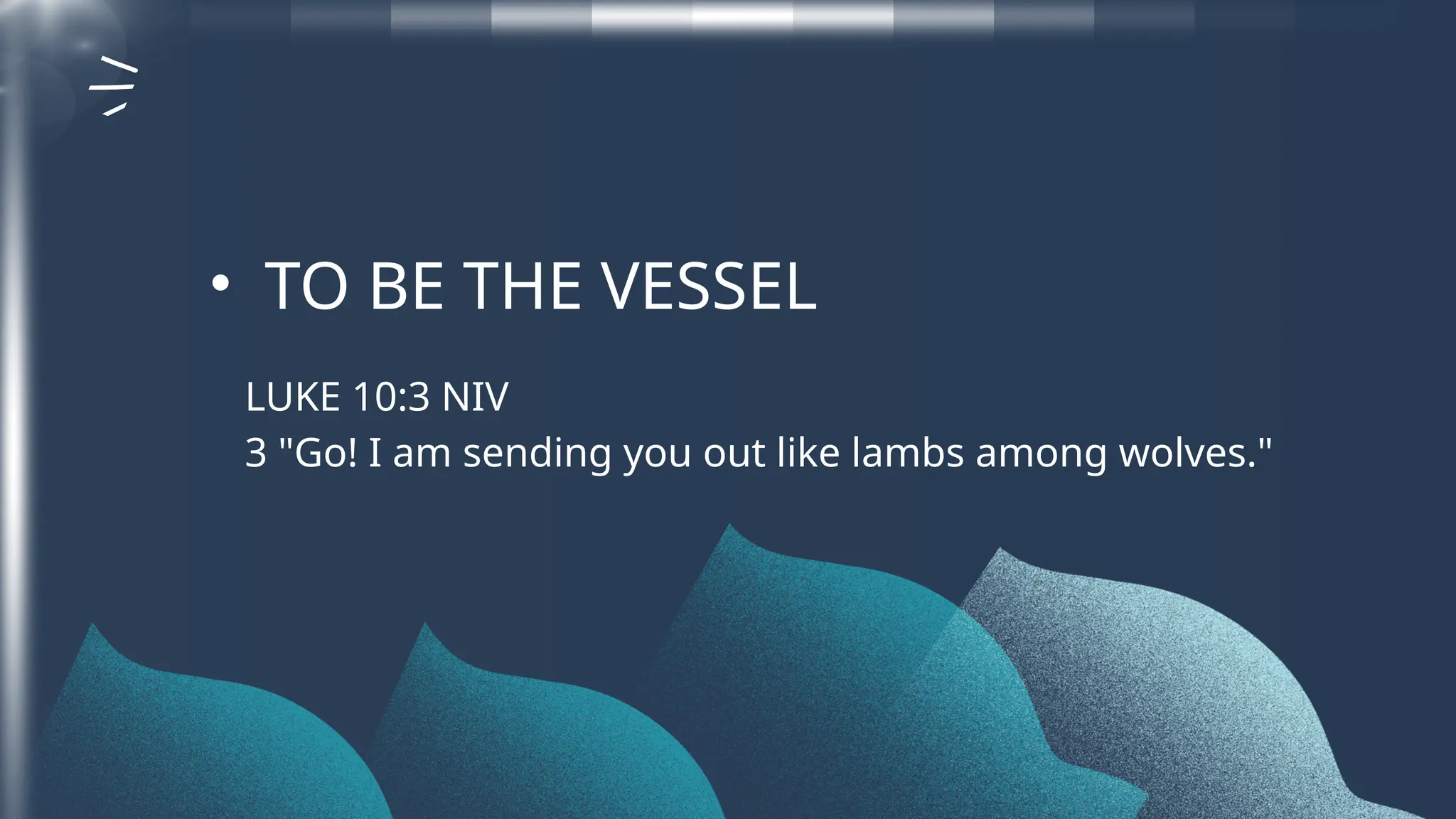 LUKE 10:3 NIV
3 "Go! I am sending you out like lambs among wolves."
• TO BE THE VESSEL
 