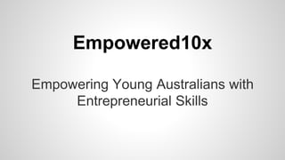 Empowered10x
Empowering Young Australians with
Entrepreneurial Skills
 
