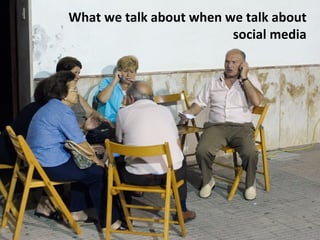 What we talk about when we talk about
                         social media
 