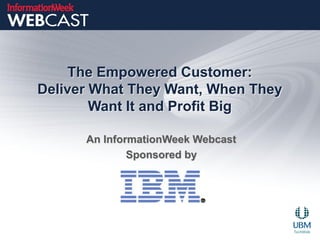 The Empowered Customer:
Deliver What They Want, When They
        Want It and Profit Big

      An InformationWeek Webcast
              Sponsored by
 
