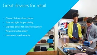 Great devices for retail
• Choice of device form factor
• Thin and light for portability
• Digitized stylus for signature capture
• Peripheral extensibility
• Hardware-based security
 