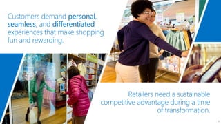Customers demand personal,
seamless, and differentiated
experiences that make shopping
fun and rewarding.
4
Retailers need a sustainable
competitive advantage during a time
of transformation.
 