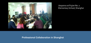 Professional Collaboration in Shanghai
Jiaoyanzu at Pujian No. 2
Elementary School, Shanghai
 
