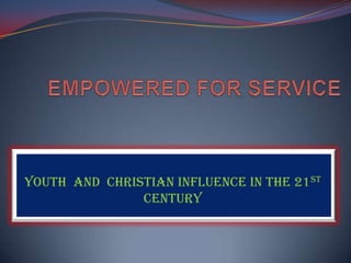 EMPOWERED FOR SERVICE YOUTH  AND  CHRISTIAN INFLUENCE IN THE 21ST CENTURY 
