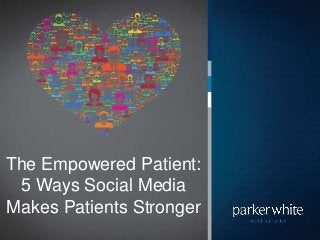The Empowered Patient:
5 Ways Social Media
Makes Patients Stronger
 