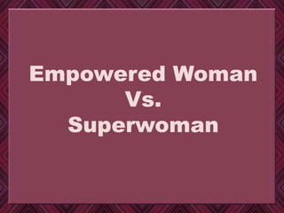 Empowered Woman
Vs.
Superwoman
 