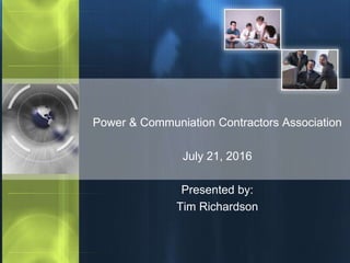 Power & Communiation Contractors Association
July 21, 2016
Presented by:
Tim Richardson
 