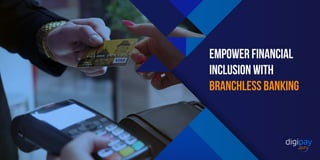 Empower financial
inclusion with
branchless banking
 