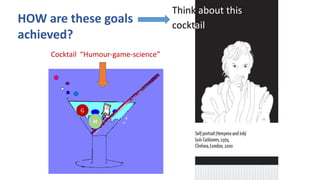Think about this
cocktail
Cocktail “Humour-game-science”
H
G
HOW are these goals
achieved?
 