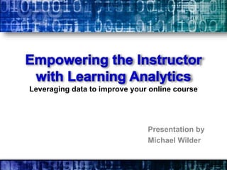 Leveraging data to improve your online course

Presentation by
Michael Wilder

 