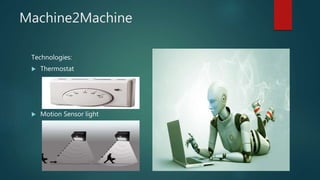 Machine2Machine
Technologies:
 Thermostat
 Motion Sensor light
 