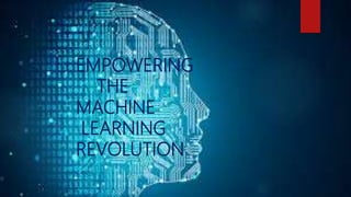 EMPOWERING
THE
MACHINE
LEARNING
REVOLUTION
 