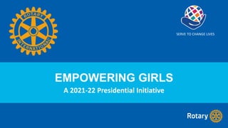 EMPOWERING GIRLS
A 2021-22 Presidential Initiative
SERVE TO CHANGE LIVES
 