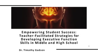Empowering Student Success:
Teacher-Facilitated Strategies for
Developing Executive Function
Skills in Middle and H igh School
Dr. Timothy Gadson
 
