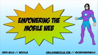 EMPOWERING THE 
MOBILE WEB
Chris Mills // Mozilla cmills@mozilla.com // @chrisdavidmills
 