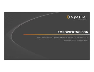 EMPOWERING SDN
SOFTWARE-BASED NETWORKING & SECURITY FROM VYATTA
                         VMWorld 2012 – Booth #401
 