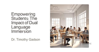 Empowering
Students:The
Impactof Dual
Language
Immersion
Dr. Timothy Gadson
 