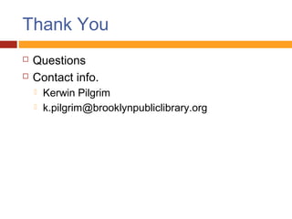 Thank You
   Questions
   Contact info.
       Kerwin Pilgrim
       k.pilgrim@brooklynpubliclibrary.org
 