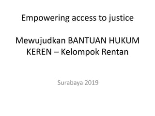 Empowering access to justice
Mewujudkan BANTUAN HUKUM
KEREN – Kelompok Rentan
Surabaya 2019
 
